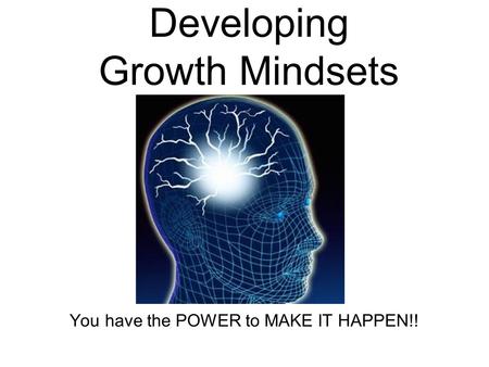 Developing Growth Mindsets You have the POWER to MAKE IT HAPPEN!!