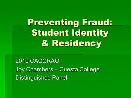 Preventing Fraud: Student Identity & Residency 2010 CACCRAO Joy Chambers – Cuesta College Distinguished Panel.