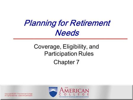 Copyright © 2007, The American College. All rights reserved. Used with permission. Planning for Retirement Needs Coverage, Eligibility, and Participation.