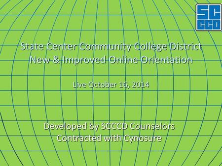 State Center Community College District New & Improved Online Orientation Live October 16, 2014 Developed by SCCCD Counselors Contracted with Cynosure.