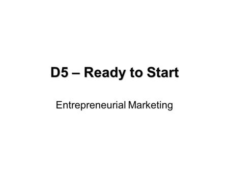 D5 – Ready to Start Entrepreneurial Marketing. D5 – Entrepreneurial Marketing Aim: To appreciate the importance of marketing throughout the business start.