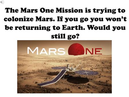 The Mars One Mission is trying to colonize Mars. If you go you won’t be returning to Earth. Would you still go?