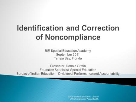 BIE Special Education Academy September 2011 Tampa Bay, Florida Presenter: Donald Griffin Education Specialist, Special Education Bureau of Indian Education.