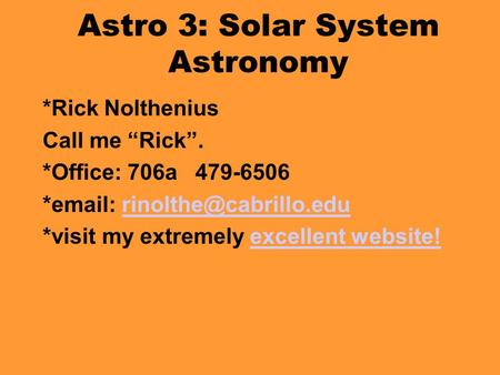 Astro 3: Solar System Astronomy *Rick Nolthenius Call me “Rick”. *Office: 706a 479-6506 *  *visit my extremely.