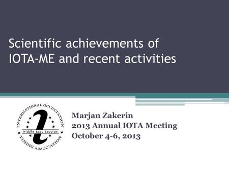 Scientific achievements of IOTA-ME and recent activities Marjan Zakerin 2013 Annual IOTA Meeting October 4-6, 2013.