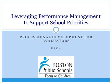 PROFESSIONAL DEVELOPMENT FOR EVALUATORS DAY 2 Leveraging Performance Management to Support School Priorities.