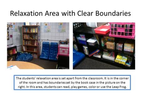 Relaxation Area with Clear Boundaries The students’ relaxation area is set apart from the classroom. It is in the corner of the room and has boundaries.