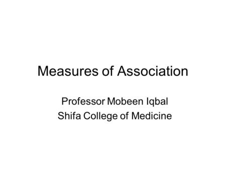 Measures of Association Professor Mobeen Iqbal Shifa College of Medicine.