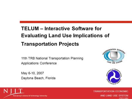 TRANSPORTATION ECONOMIC AND LAND USE SYSTEM (TELUS) TELUM – Interactive Software for Evaluating Land Use Implications of Transportation Projects 11th TRB.