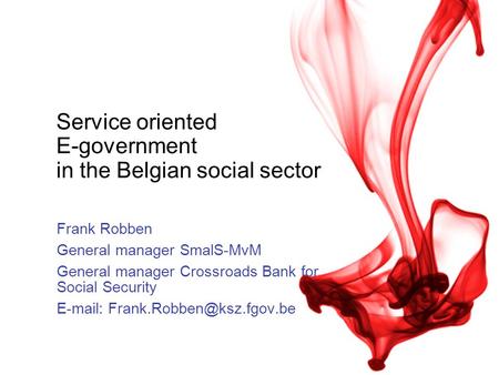 Service oriented E-government in the Belgian social sector Frank Robben General manager SmalS-MvM General manager Crossroads Bank for Social Security E-mail: