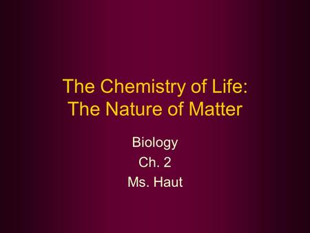 The Chemistry of Life: The Nature of Matter Biology Ch. 2 Ms. Haut.