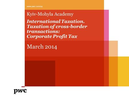 Kyiv-Mohyla Academy International Taxation. Taxation of cross-border transactions: Corporate Profit Tax March 2014 www.pwc.com/ua.