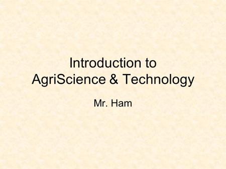 Introduction to AgriScience & Technology Mr. Ham.