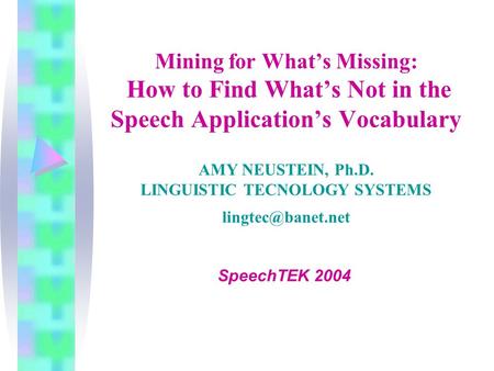 Mining for What’s Missing: How to Find What’s Not in the Speech Application’s Vocabulary AMY NEUSTEIN, Ph.D. LINGUISTIC TECNOLOGY SYSTEMS