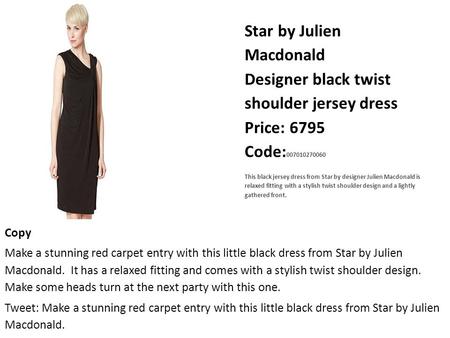 Star by Julien Macdonald Designer black twist shoulder jersey dress Price: 6795 Code: 007010270060 This black jersey dress from Star by designer Julien.