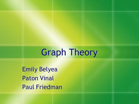 Graph Theory Emily Belyea Paton Vinal Paul Friedman Emily Belyea Paton Vinal Paul Friedman.