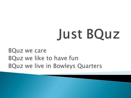 BQuz we care BQuz we like to have fun BQuz we live in Bowleys Quarters.