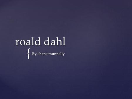 { roald dahl roald dahl By shane munnelly BornBorn: September 13, 1916, LlandaffLlandaff DiedDied: November 23, 1990, Great MissendenGreat Missenden.