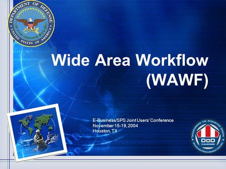 Wide Area Workflow (WAWF) E-Business/SPS Joint Users’ Conference November 15-19, 2004 Houston, TX.