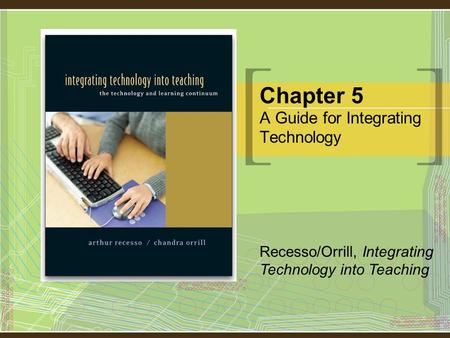 Recesso/Orrill, Integrating Technology into Teaching Chapter 5 A Guide for Integrating Technology.