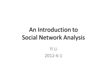 An Introduction to Social Network Analysis Yi Li 2012-6-1.