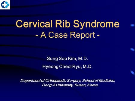 Cervical Rib Syndrome - A Case Report - Sung Soo Kim, M.D. Hyeong Cheol Ryu, M.D. Department of Orthopaedic Surgery, School of Medicine, Dong-A University,