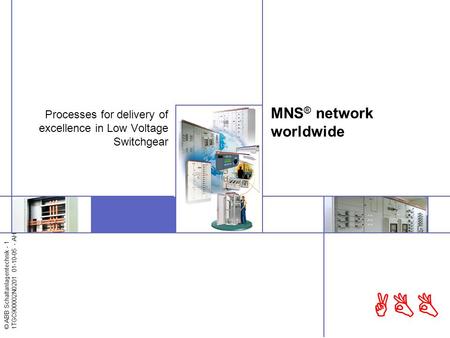 © ABB Schaltanlagentechnik - 1 1TGC900002N0201 01-10-05 - AH ABB MNS ® network worldwide Processes for delivery of excellence in Low Voltage Switchgear.