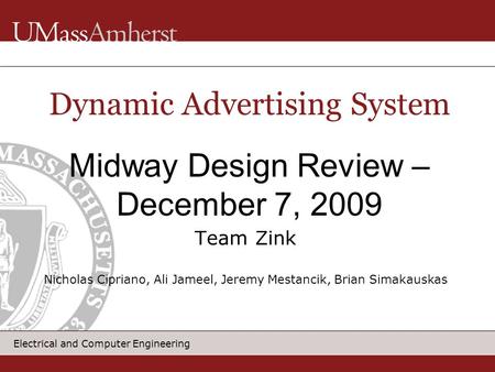 Electrical and Computer Engineering Dynamic Advertising System Midway Design Review – December 7, 2009 Team Zink Nicholas Cipriano, Ali Jameel, Jeremy.