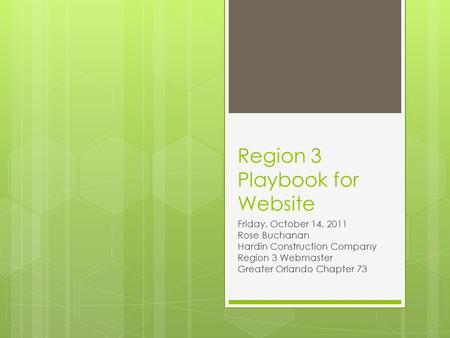 Region 3 Playbook for Website Friday, October 14, 2011 Rose Buchanan Hardin Construction Company Region 3 Webmaster Greater Orlando Chapter 73.