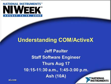 Ni.com Understanding COM/ActiveX Jeff Paulter Staff Software Engineer Thurs Aug 17 10:15-11:30 a.m., 1:45-3:00 p.m. Ash (10A) Jeff Paulter Staff Software.