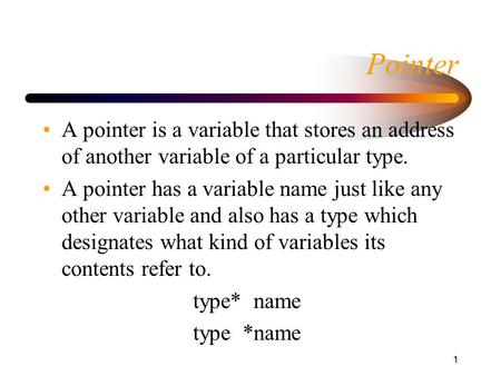 1 Pointer A pointer is a variable that stores an address of another variable of a particular type. A pointer has a variable name just like any other variable.