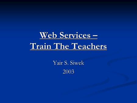 Web Services – Train The Teachers Yair S. Siwek 2003.