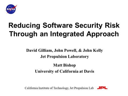 Reducing Software Security Risk Through an Integrated Approach David Gilliam, John Powell, & John Kelly Jet Propulsion Laboratory Matt Bishop University.