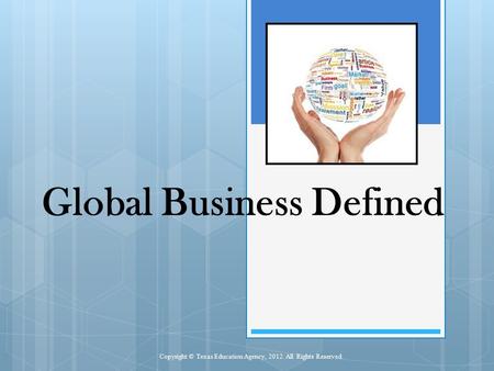 Global Business Defined Copyright © Texas Education Agency, 2012. All Rights Reserved.