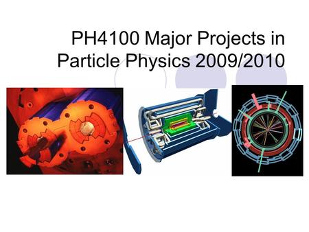 PH4100 Major Projects in Particle Physics 2009/2010.