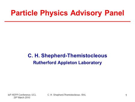 C. H. Shepherd-Themistocleous - RALIoP HEPP Conference, UCL 29 th March 2010 1 Particle Physics Advisory Panel C. H. Shepherd-Themistocleous Rutherford.