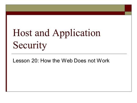 Host and Application Security Lesson 20: How the Web Does not Work.