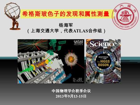 希格斯玻色子的发现和属性测量 中国物理学会秋季会议 2013 年 9 月 13-15 日 杨海军 （上海交通大学，代表 ATLAS 合作组）