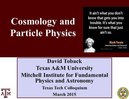 October 2011 David Toback, Texas A&M University Research Topics Seminar 1 David Toback Texas A&M University Mitchell Institute for Fundamental Physics.