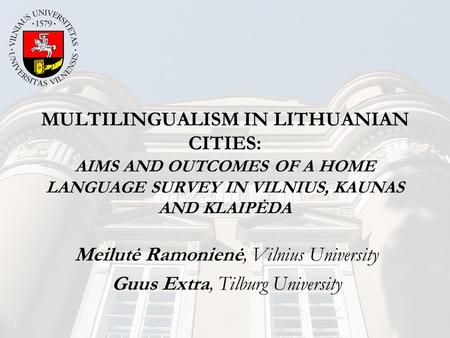 MULTILINGUALISM IN LITHUANIAN CITIES: AIMS AND OUTCOMES OF A HOME LANGUAGE SURVEY IN VILNIUS, KAUNAS AND KLAIPĖDA Meilutė Ramonienė, Vilnius University.