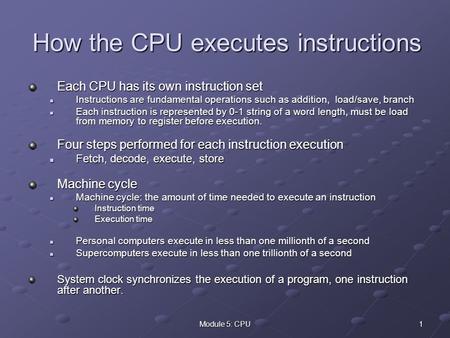 1Module 5: CPU How the CPU executes instructions Each CPU has its own instruction set Instructions are fundamental operations such as addition, load/save,