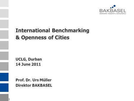 Id941 International Benchmarking & Openness of Cities UCLG, Durban 14 June 2011 Prof. Dr. Urs Müller Direktor BAKBASEL.