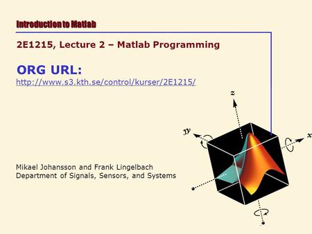 Mikael Johansson and Frank Lingelbach Department of Signals, Sensors, and Systems Introduction to Matlab 2E1215, Lecture 2 – Matlab Programming