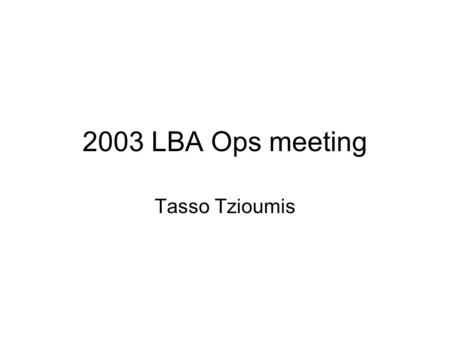 2003 LBA Ops meeting Tasso Tzioumis. Previous LBA ops meeting 3 April 2003, Hobart Minutes on www.atnf.csiro.au/vlbi/reports/ www.atnf.csiro.au/vlbi/reports/