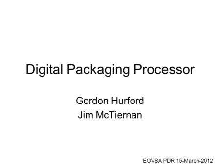 Digital Packaging Processor Gordon Hurford Jim McTiernan EOVSA PDR 15-March-2012.