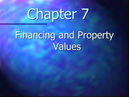 Chapter 7 Financing and Property Values. Chapter 7 Learning Objectives Understand how the terms of financing affect the transaction price of real estate.