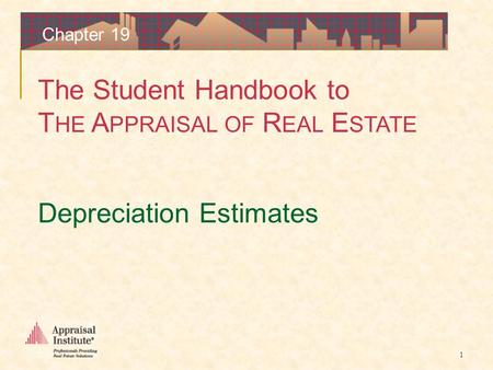 The Student Handbook to T HE A PPRAISAL OF R EAL E STATE 1 Chapter 19 Depreciation Estimates.