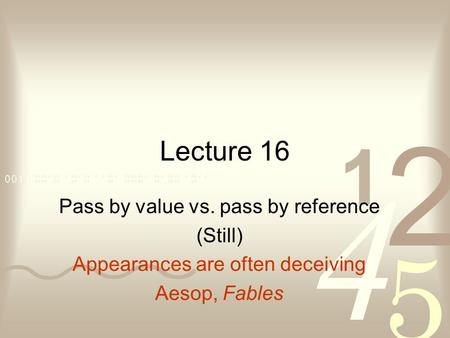 Lecture 16 Pass by value vs. pass by reference (Still) Appearances are often deceiving Aesop, Fables.