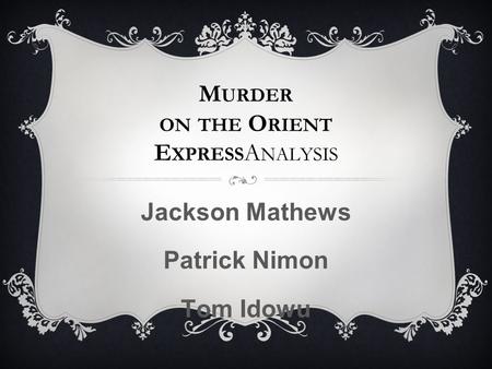 M URDER ON THE O RIENT E XPRESS A NALYSIS Jackson Mathews Patrick Nimon Tom Idowu.