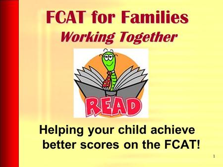 FCAT for Families Working Together Helping your child achieve better scores on the FCAT! 1.